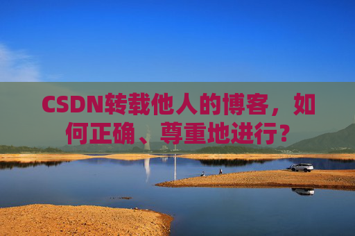 CSDN转载他人的博客，如何正确、尊重地进行？