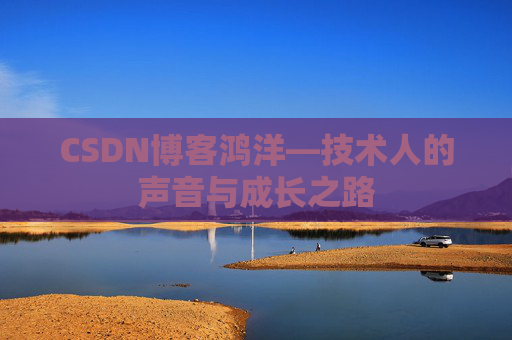 CSDN博客鸿洋—技术人的声音与成长之路 CSDN博客鸿洋—技术人的声音与成长之路
