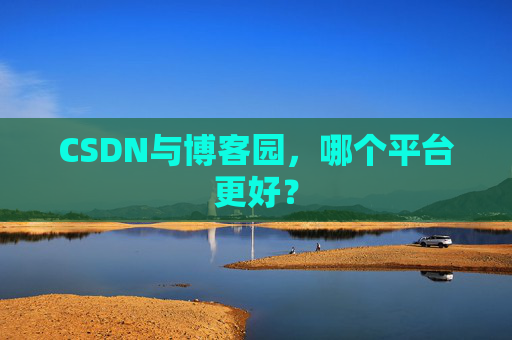 CSDN与博客园,哪个平台更好?